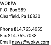 WOK!W
P.O. Box 589
Clearfield, Pa 16830

Phone 814.765.4955
Fax 814.765.7038
Email news@wokw.com
