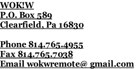 WOK!W
P.O. Box 589
Clearfield, Pa 16830

Phone 814.765.4955
Fax 814.765.7038
Email wokwremote@ gmail.com
